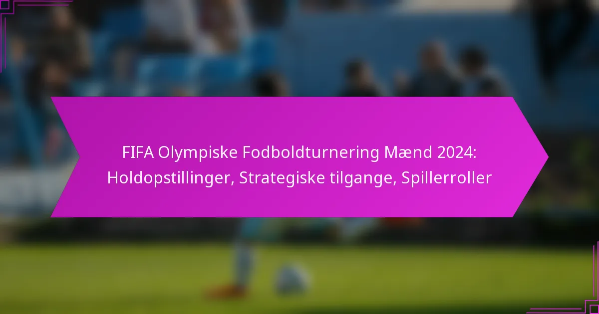 FIFA Olympiske Fodboldturnering Mænd 2024: Holdopstillinger, Strategiske tilgange, Spillerroller