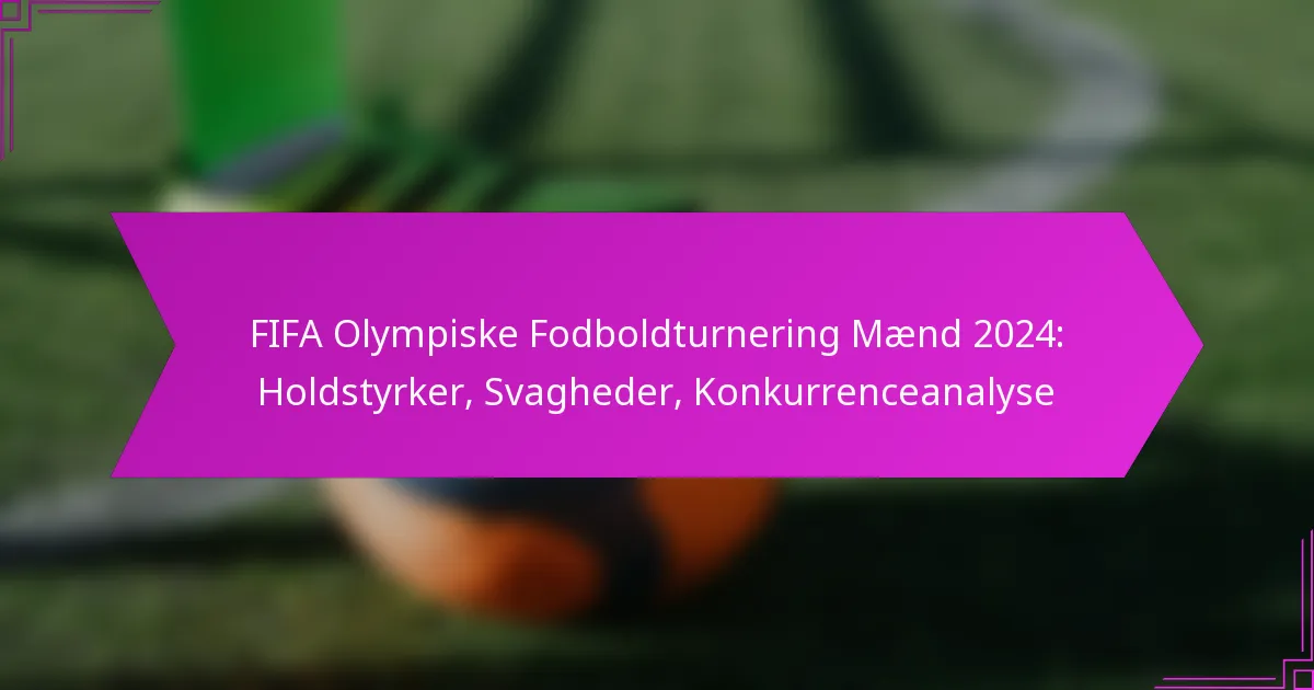 FIFA Olympiske Fodboldturnering Mænd 2024: Holdstyrker, Svagheder, Konkurrenceanalyse