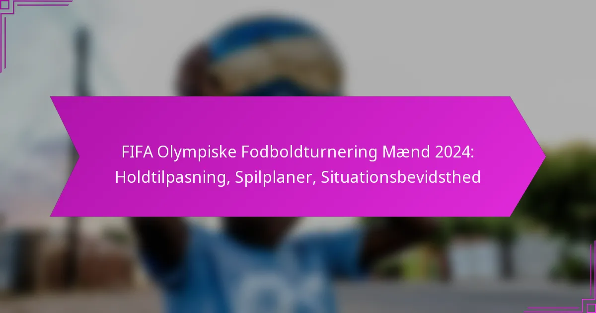 FIFA Olympiske Fodboldturnering Mænd 2024: Holdtilpasning, Spilplaner, Situationsbevidsthed