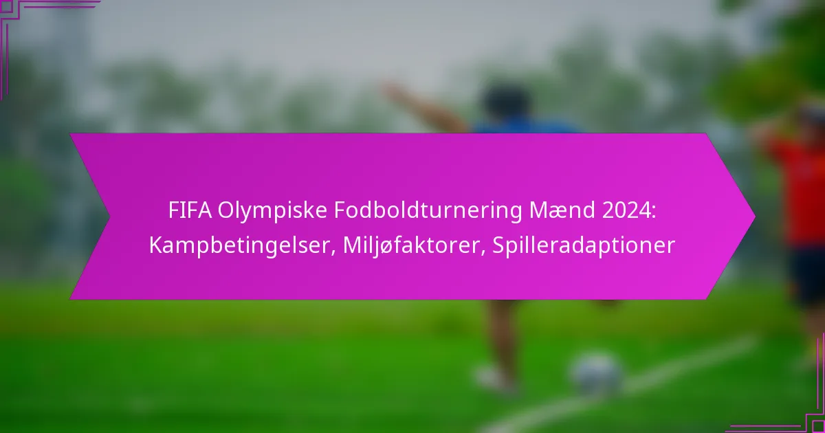 FIFA Olympiske Fodboldturnering Mænd 2024: Kampbetingelser, Miljøfaktorer, Spilleradaptioner