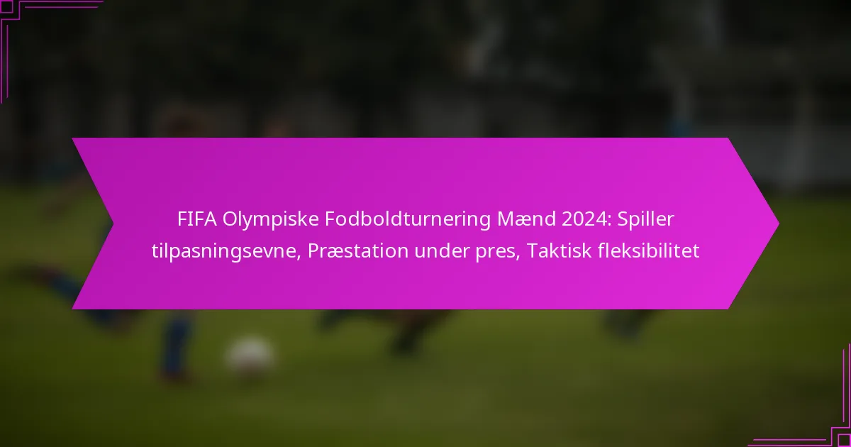FIFA Olympiske Fodboldturnering Mænd 2024: Spiller tilpasningsevne, Præstation under pres, Taktisk fleksibilitet