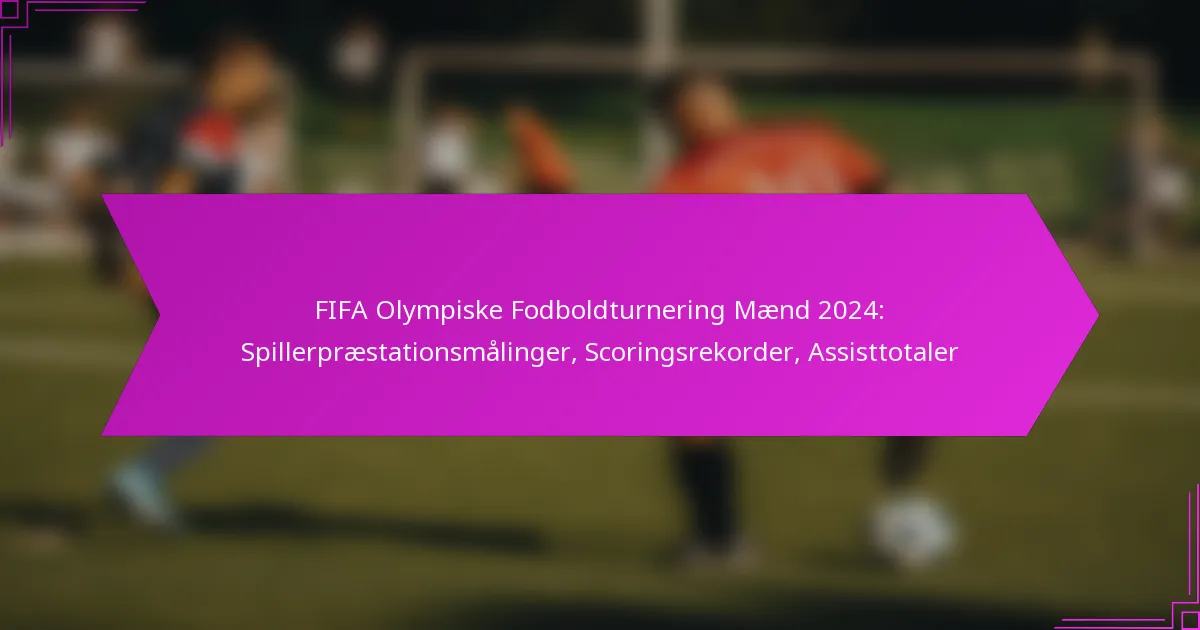 FIFA Olympiske Fodboldturnering Mænd 2024: Spillerpræstationsmålinger, Scoringsrekorder, Assisttotaler
