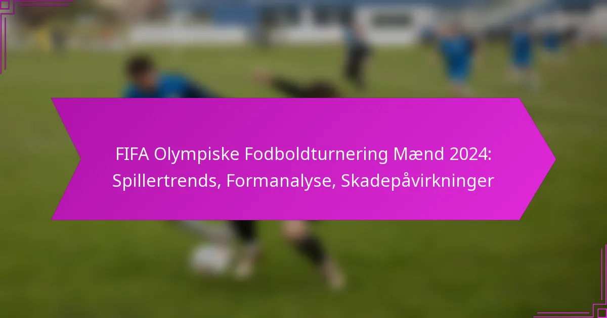 FIFA Olympiske Fodboldturnering Mænd 2024: Spillertrends, Formanalyse, Skadepåvirkninger