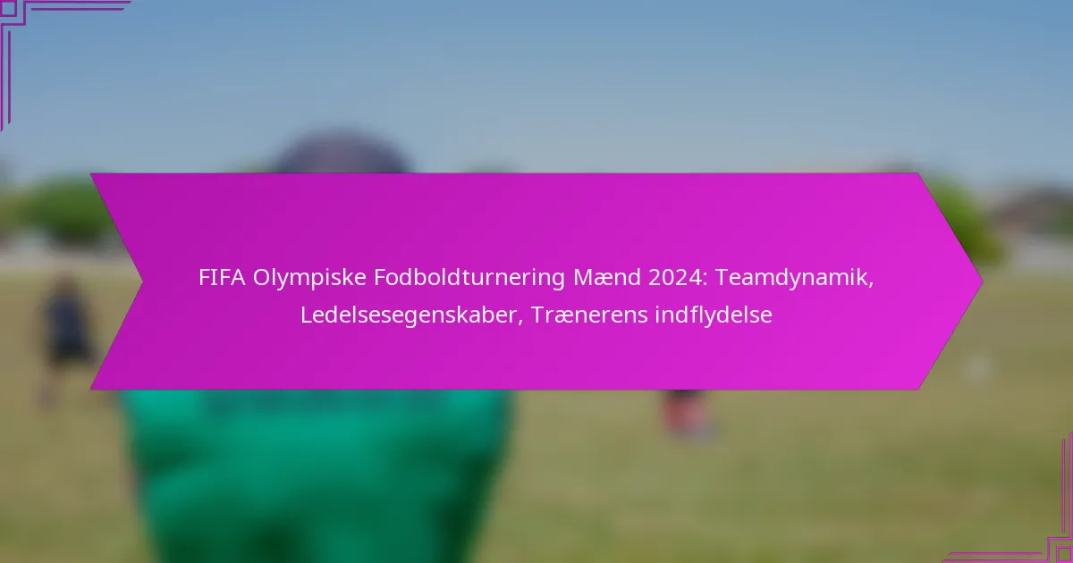 FIFA Olympiske Fodboldturnering Mænd 2024: Teamdynamik, Ledelsesegenskaber, Trænerens indflydelse