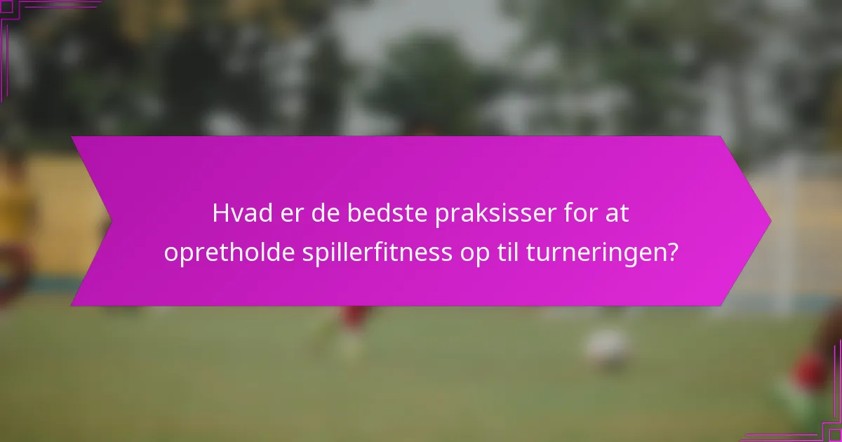 Hvad er de bedste praksisser for at opretholde spillerfitness op til turneringen?