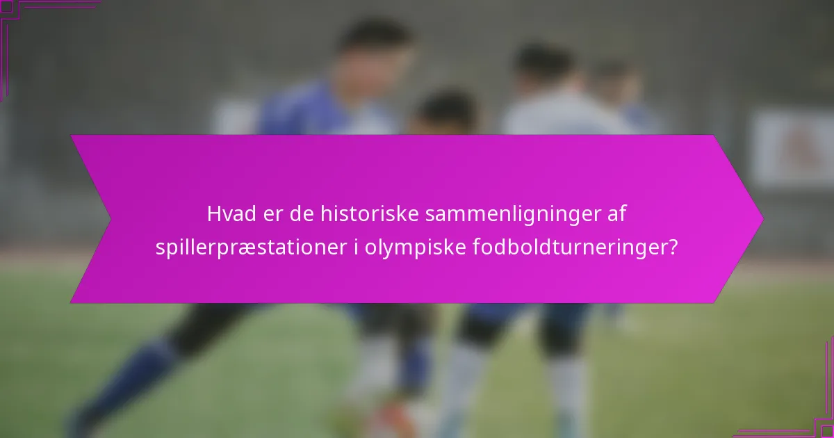 Hvad er de historiske sammenligninger af spillerpræstationer i olympiske fodboldturneringer?