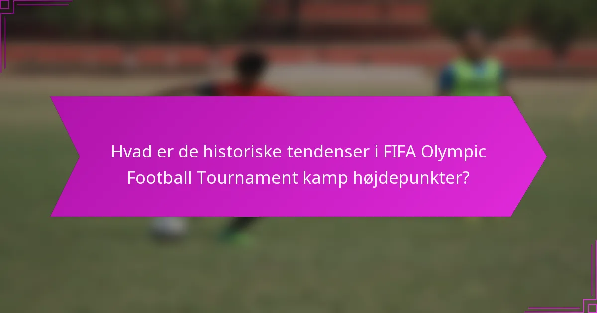 Hvad er de historiske tendenser i FIFA Olympic Football Tournament kamp højdepunkter?