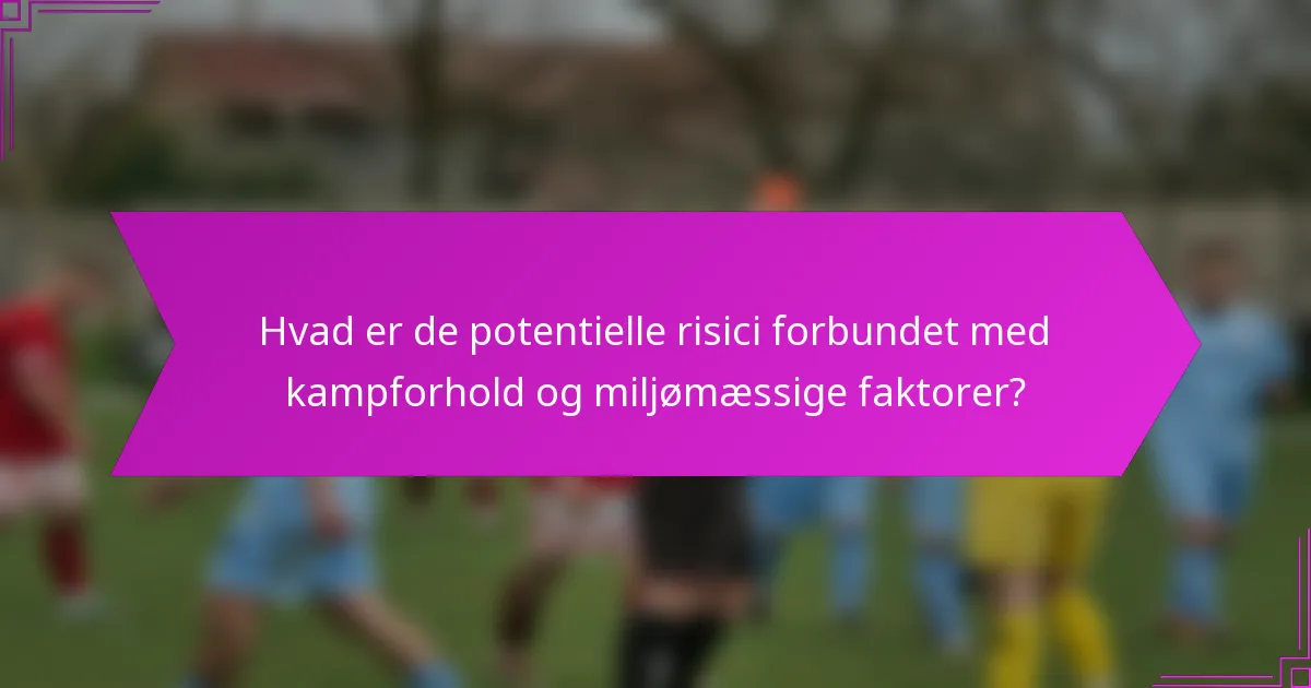 Hvad er de potentielle risici forbundet med kampforhold og miljømæssige faktorer?