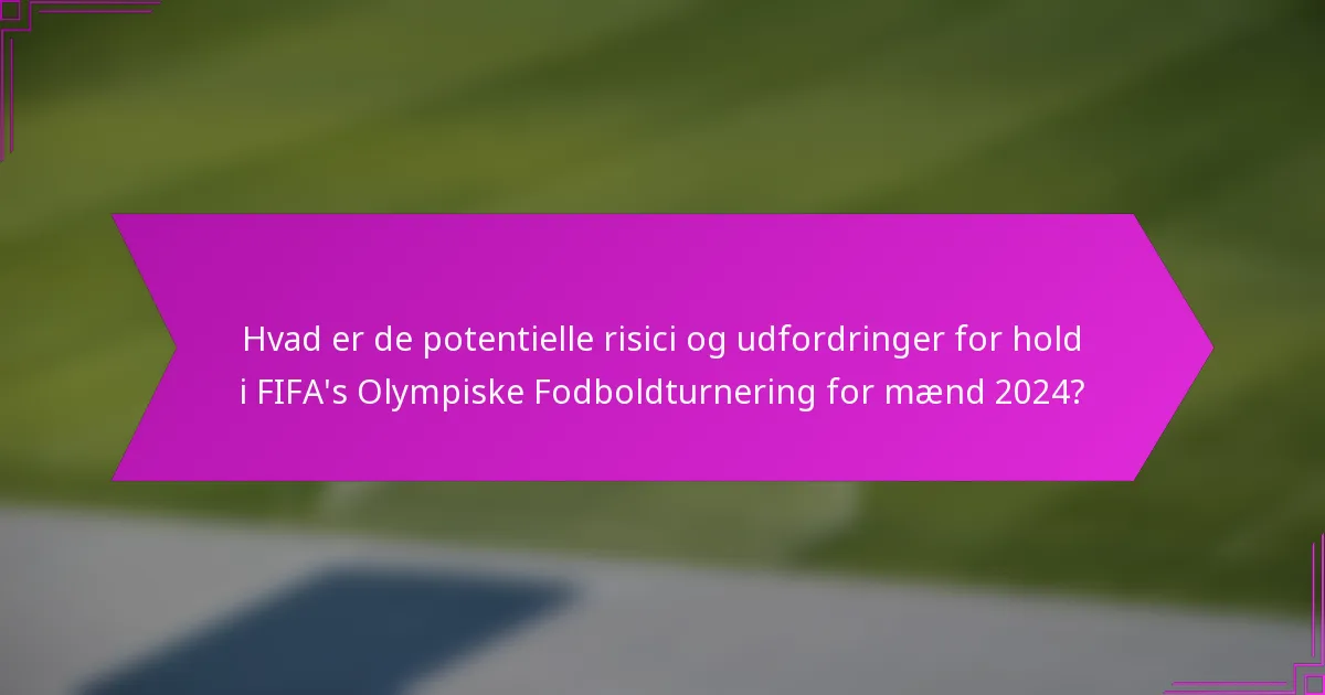 Hvad er de potentielle risici og udfordringer for hold i FIFA's Olympiske Fodboldturnering for mænd 2024?