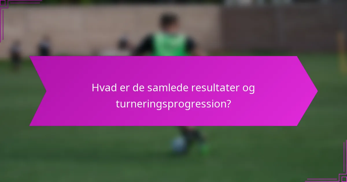 Hvad er de samlede resultater og turneringsprogression?