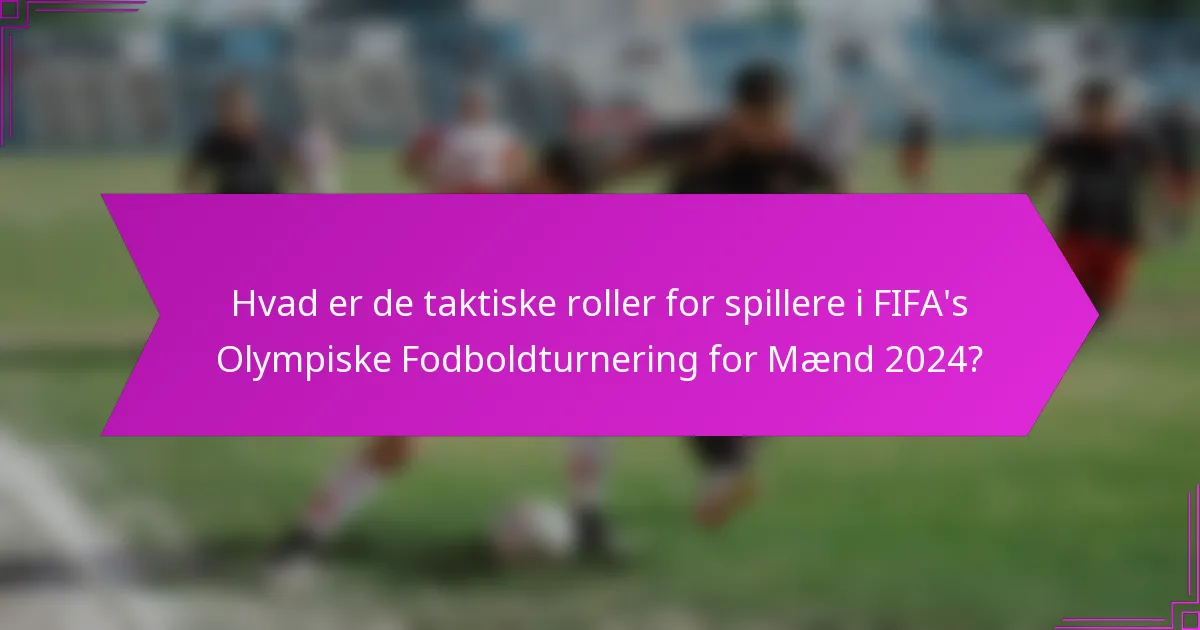 Hvad er de taktiske roller for spillere i FIFA's Olympiske Fodboldturnering for Mænd 2024?