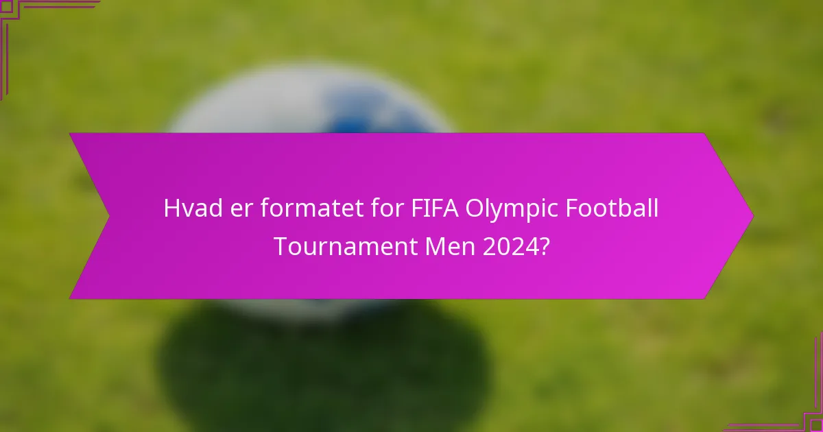 Hvad er formatet for FIFA Olympic Football Tournament Men 2024?