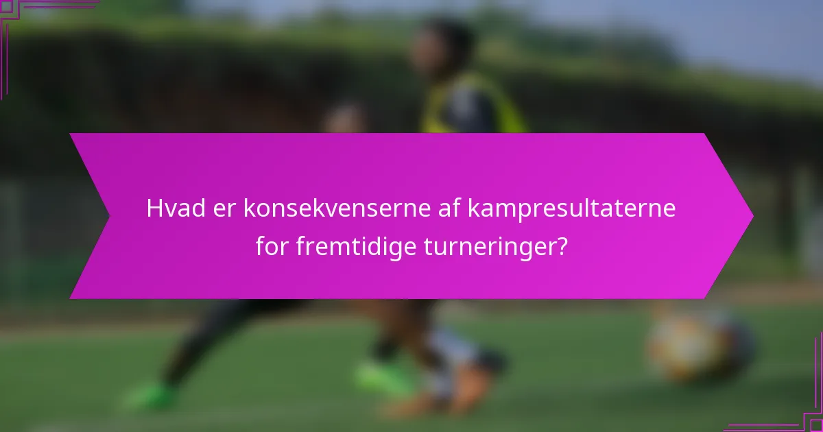 Hvad er konsekvenserne af kampresultaterne for fremtidige turneringer?