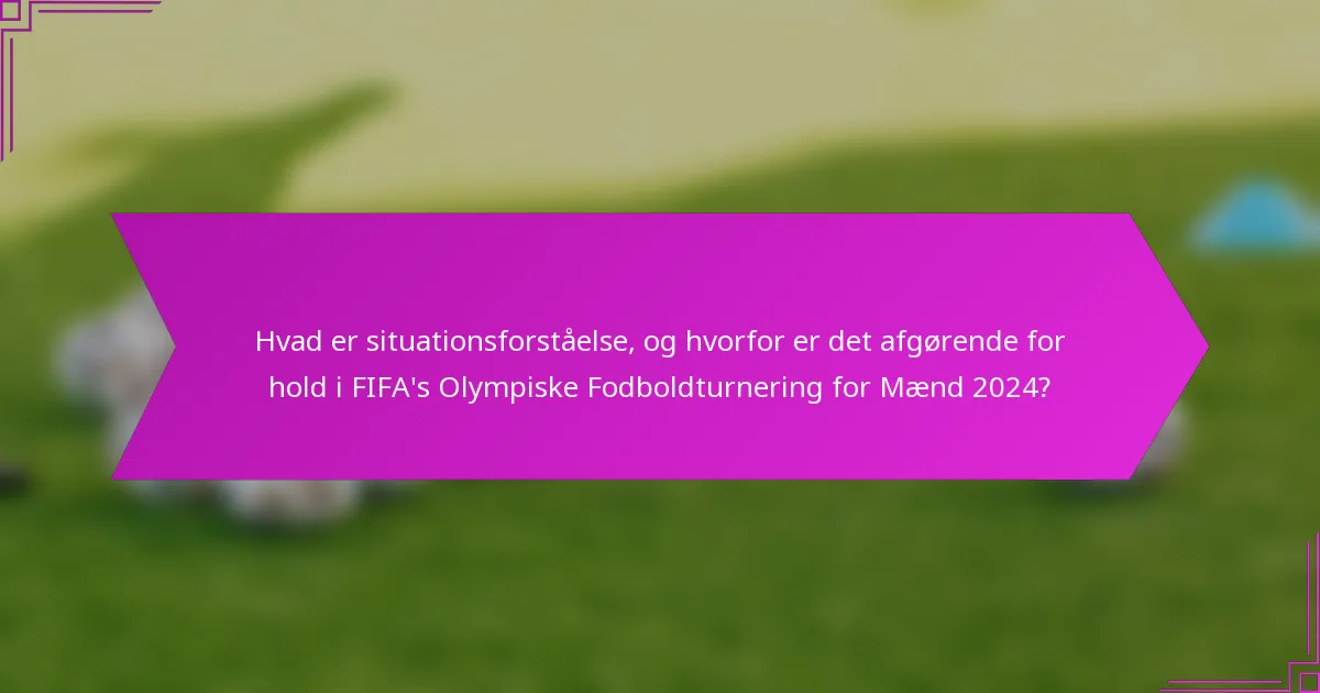 Hvad er situationsforståelse, og hvorfor er det afgørende for hold i FIFA's Olympiske Fodboldturnering for Mænd 2024?