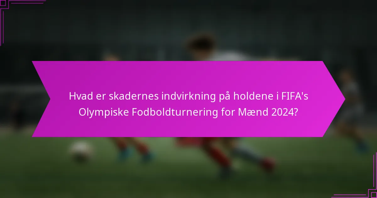 Hvad er skadernes indvirkning på holdene i FIFA's Olympiske Fodboldturnering for Mænd 2024?