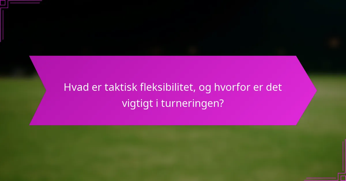 Hvad er taktisk fleksibilitet, og hvorfor er det vigtigt i turneringen?
