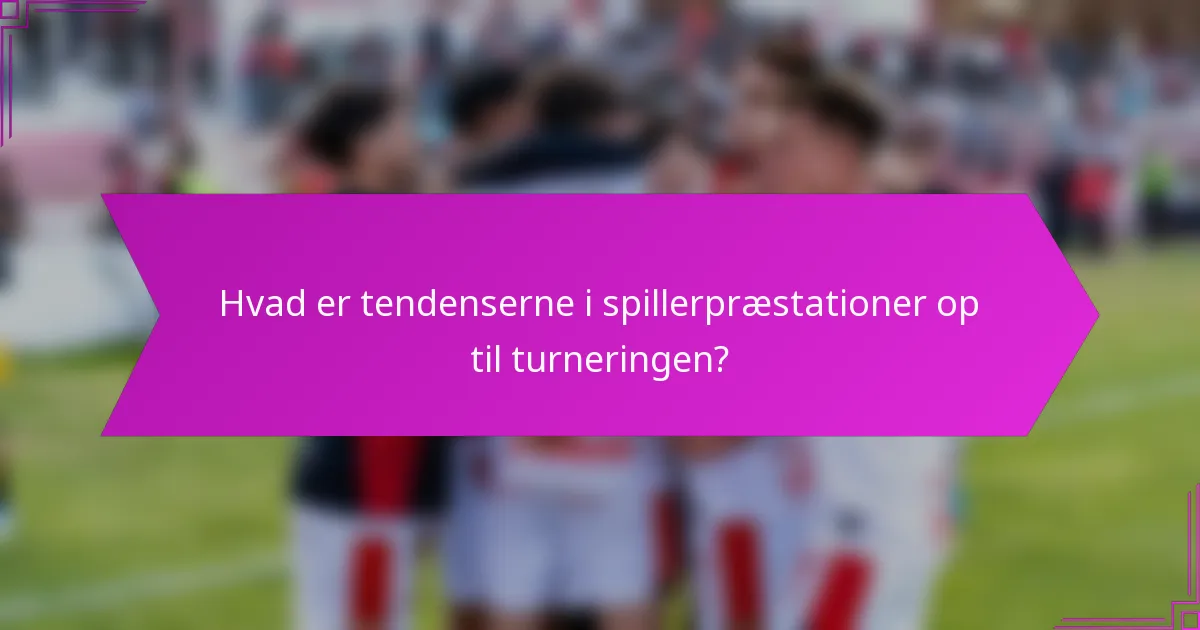 Hvad er tendenserne i spillerpræstationer op til turneringen?
