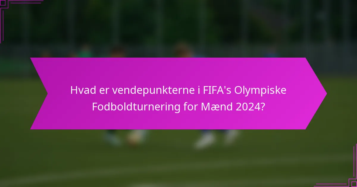 Hvad er vendepunkterne i FIFA's Olympiske Fodboldturnering for Mænd 2024?