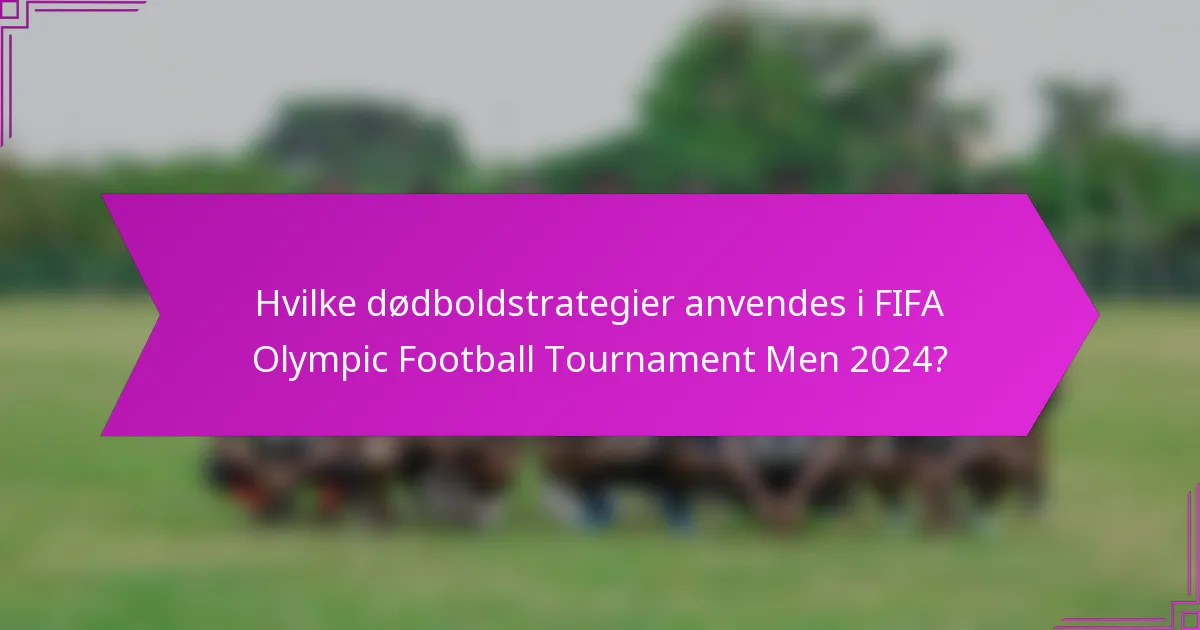 Hvilke dødboldstrategier anvendes i FIFA Olympic Football Tournament Men 2024?