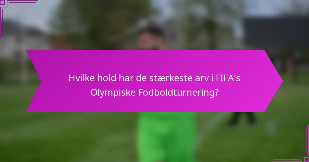 Hvilke hold har de stærkeste arv i FIFA's Olympiske Fodboldturnering?