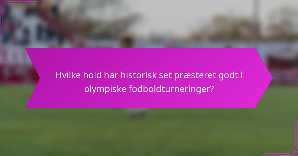 Hvilke hold har historisk set præsteret godt i olympiske fodboldturneringer?