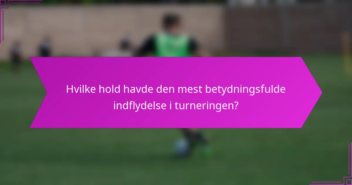 Hvilke hold havde den mest betydningsfulde indflydelse i turneringen?