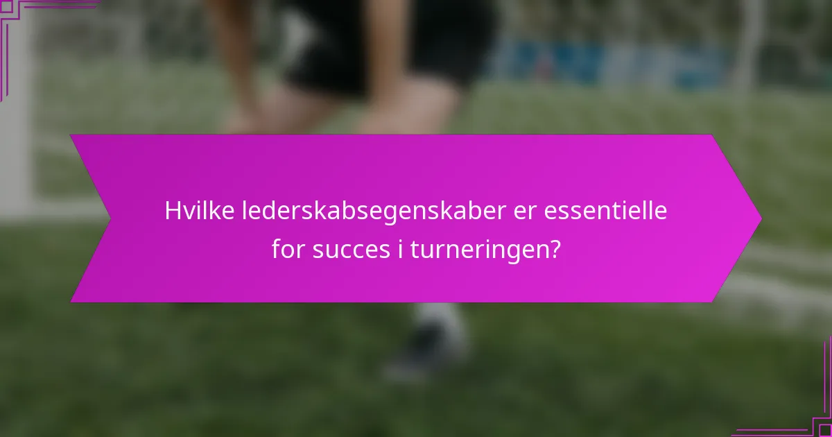 Hvilke lederskabsegenskaber er essentielle for succes i turneringen?