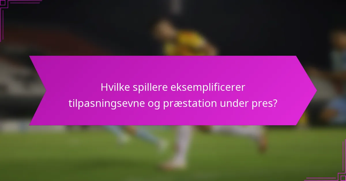 Hvilke spillere eksemplificerer tilpasningsevne og præstation under pres?