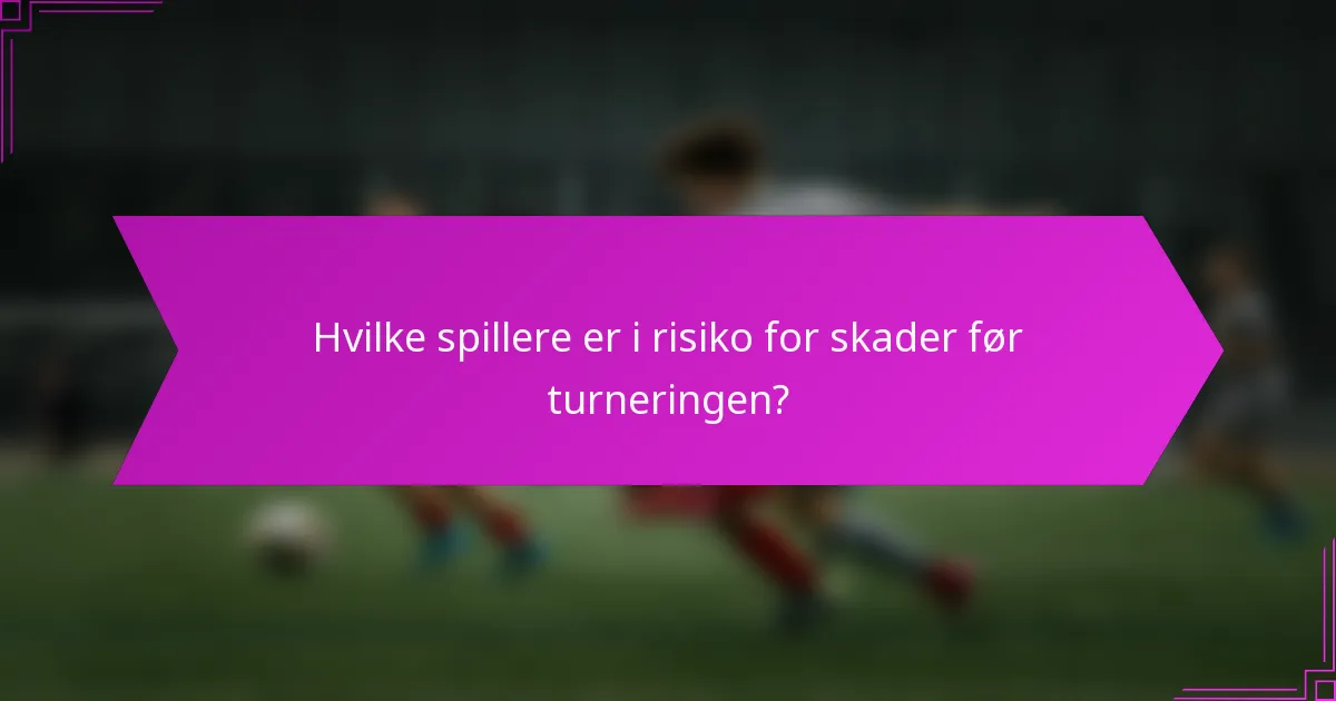 Hvilke spillere er i risiko for skader før turneringen?
