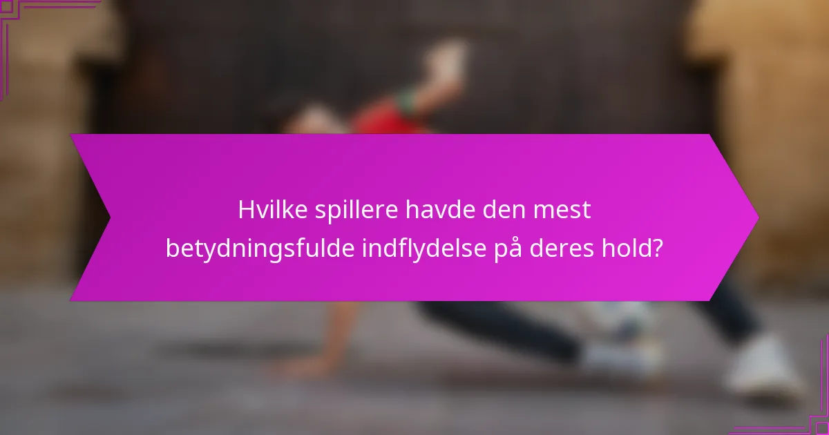 Hvilke spillere havde den mest betydningsfulde indflydelse på deres hold?