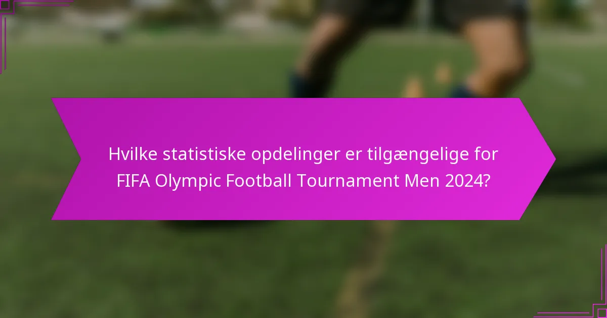 Hvilke statistiske opdelinger er tilgængelige for FIFA Olympic Football Tournament Men 2024?