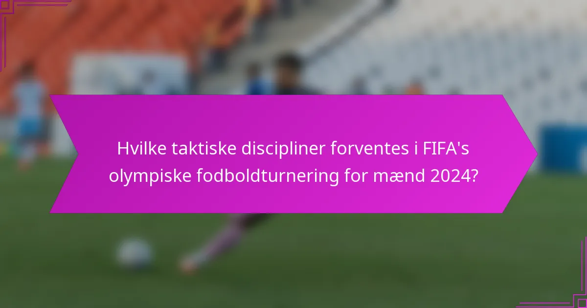 Hvilke taktiske discipliner forventes i FIFA's olympiske fodboldturnering for mænd 2024?