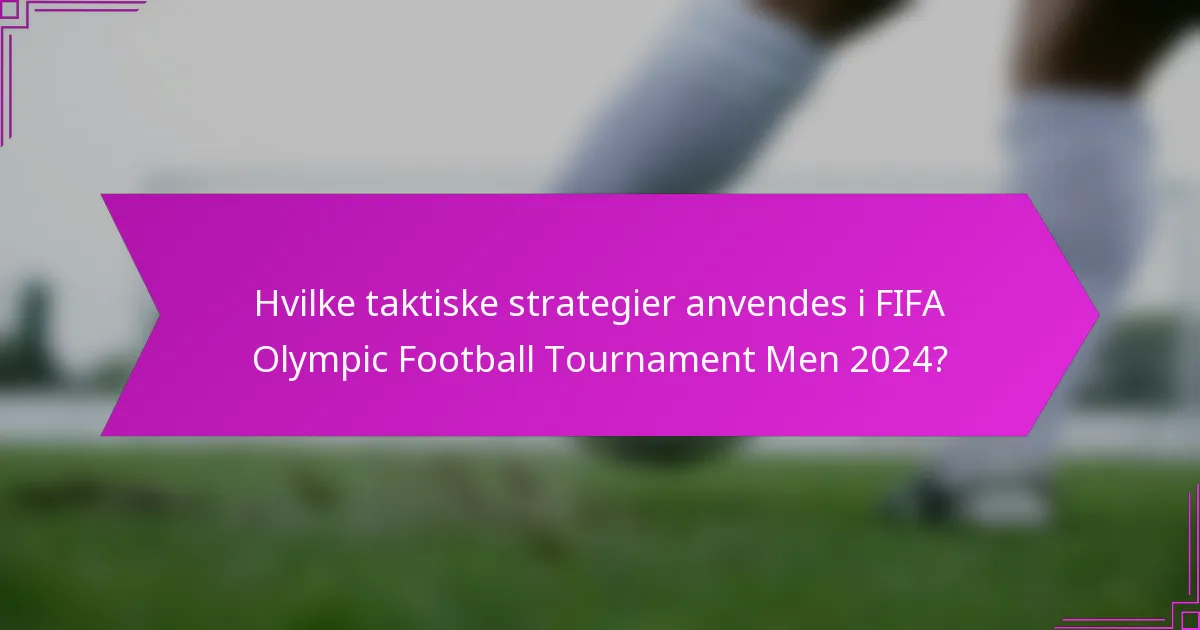 Hvilke taktiske strategier anvendes i FIFA Olympic Football Tournament Men 2024?