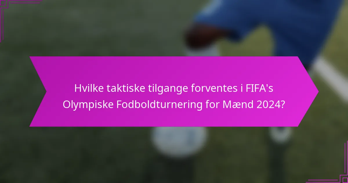 Hvilke taktiske tilgange forventes i FIFA's Olympiske Fodboldturnering for Mænd 2024?