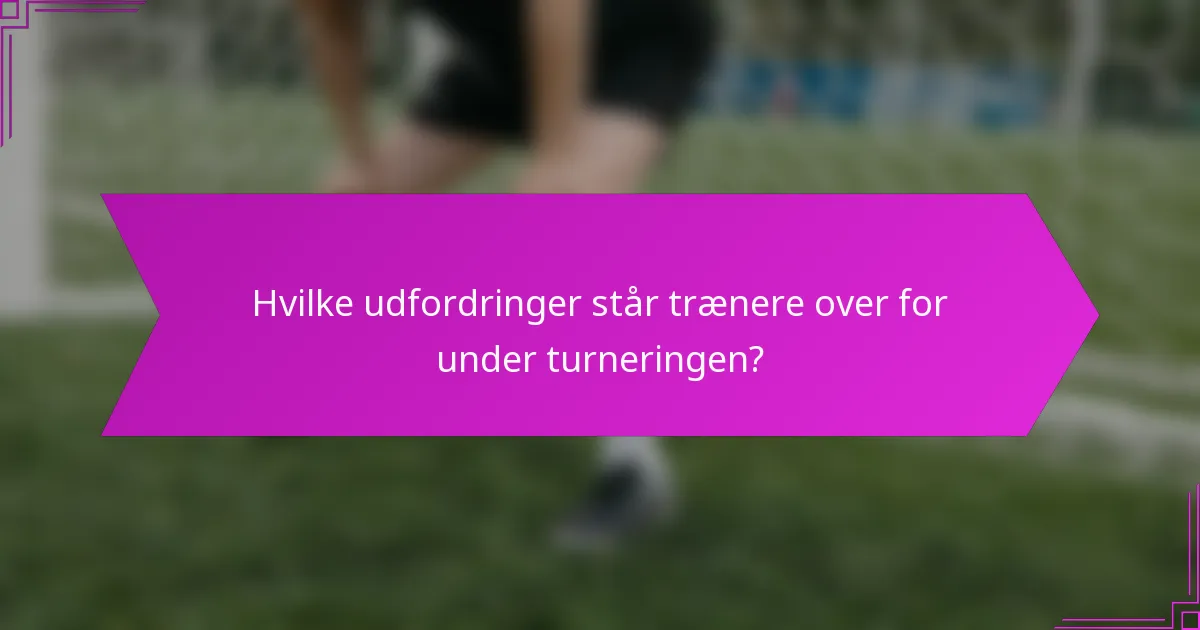Hvilke udfordringer står trænere over for under turneringen?