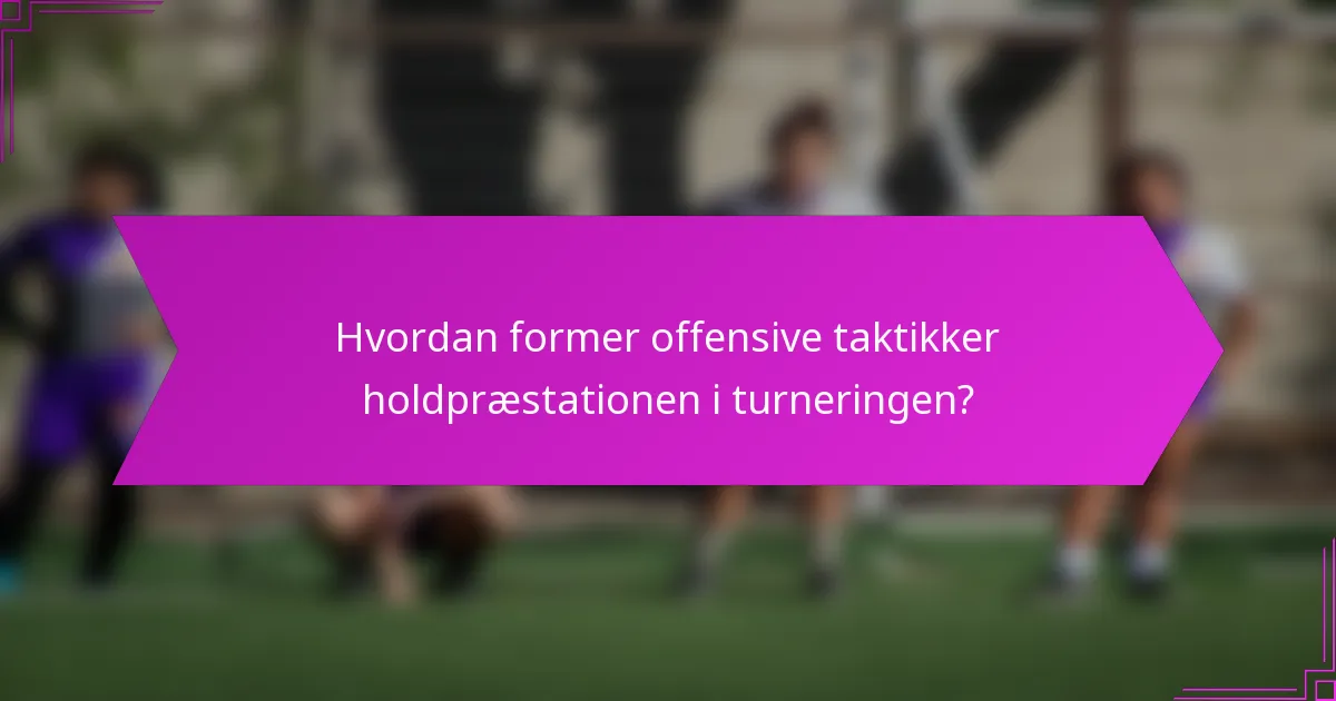 Hvordan former offensive taktikker holdpræstationen i turneringen?