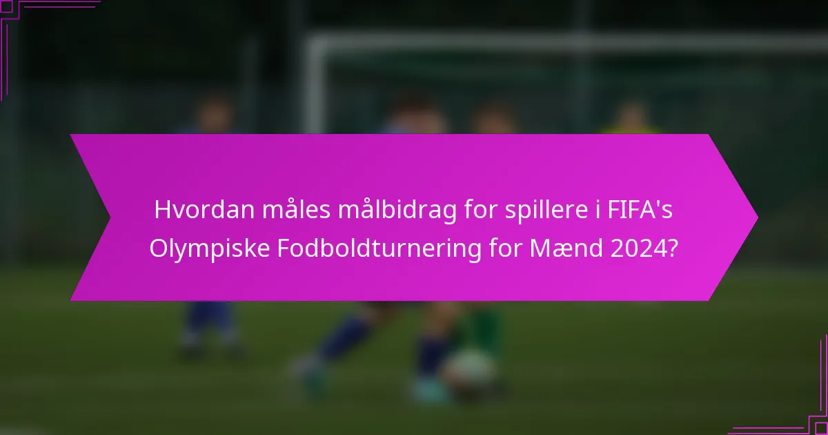 Hvordan måles målbidrag for spillere i FIFA's Olympiske Fodboldturnering for Mænd 2024?