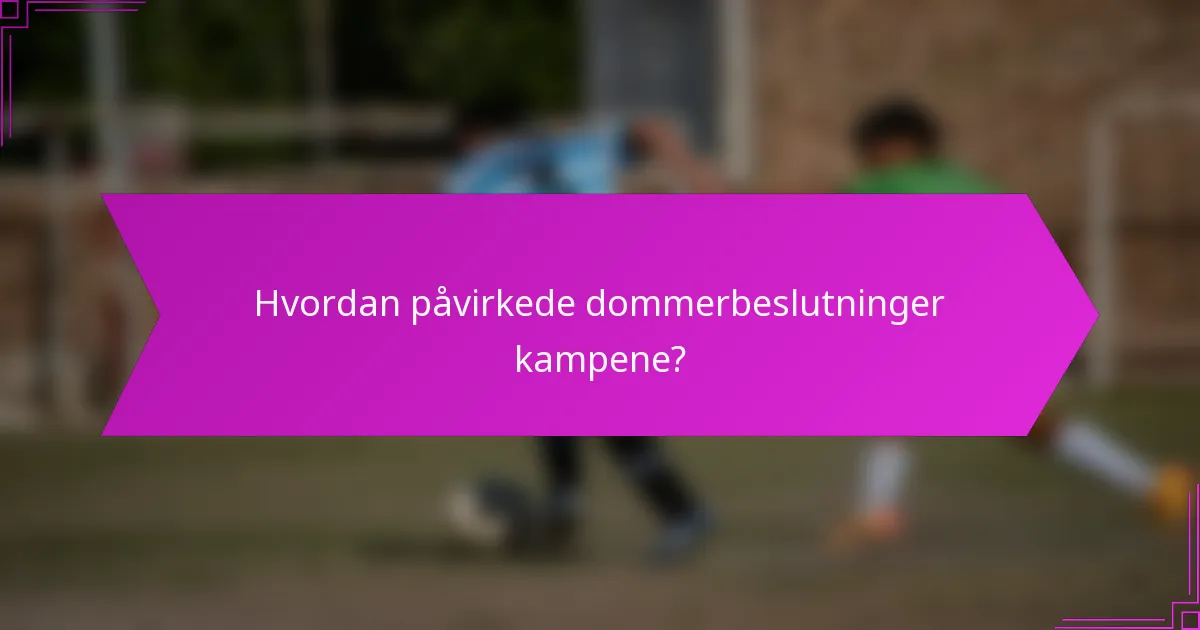 Hvordan påvirkede dommerbeslutninger kampene?