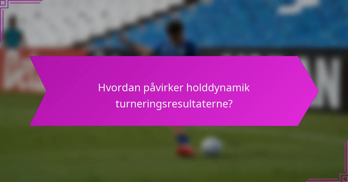 Hvordan påvirker holddynamik turneringsresultaterne?