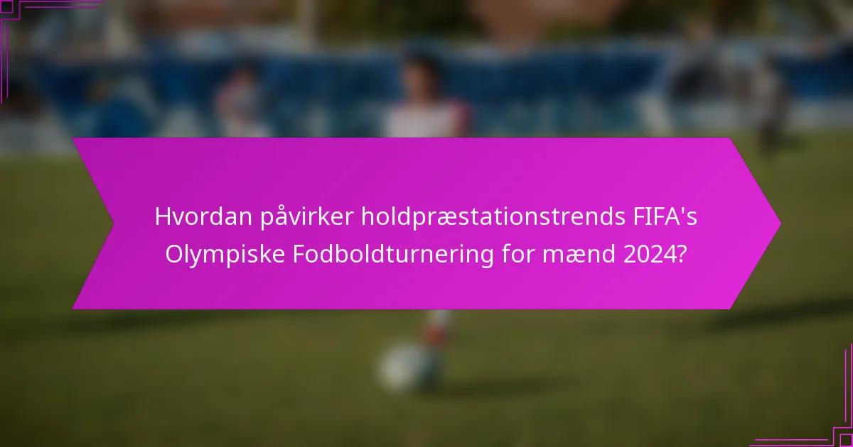 Hvordan påvirker holdpræstationstrends FIFA's Olympiske Fodboldturnering for mænd 2024?
