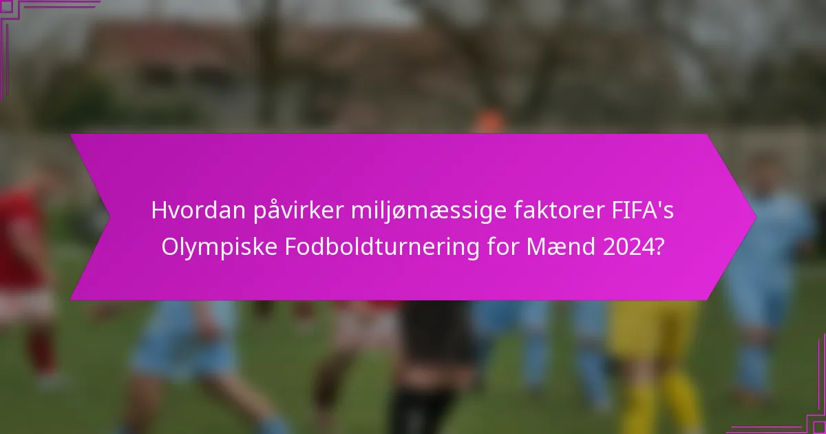 Hvordan påvirker miljømæssige faktorer FIFA's Olympiske Fodboldturnering for Mænd 2024?