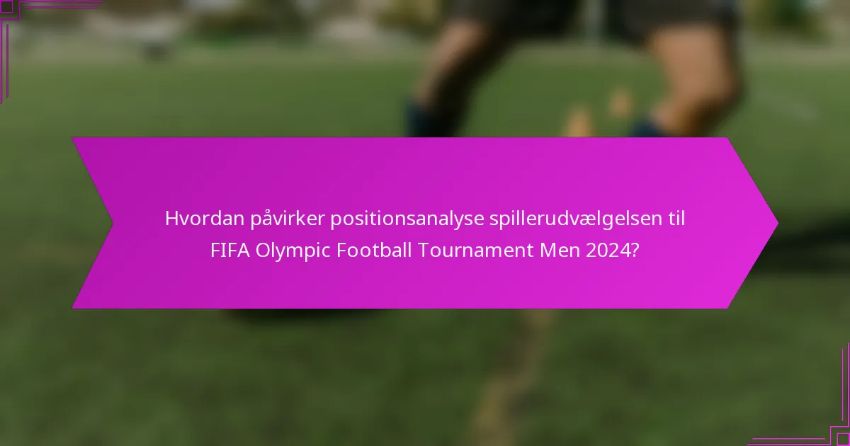 Hvordan påvirker positionsanalyse spillerudvælgelsen til FIFA Olympic Football Tournament Men 2024?