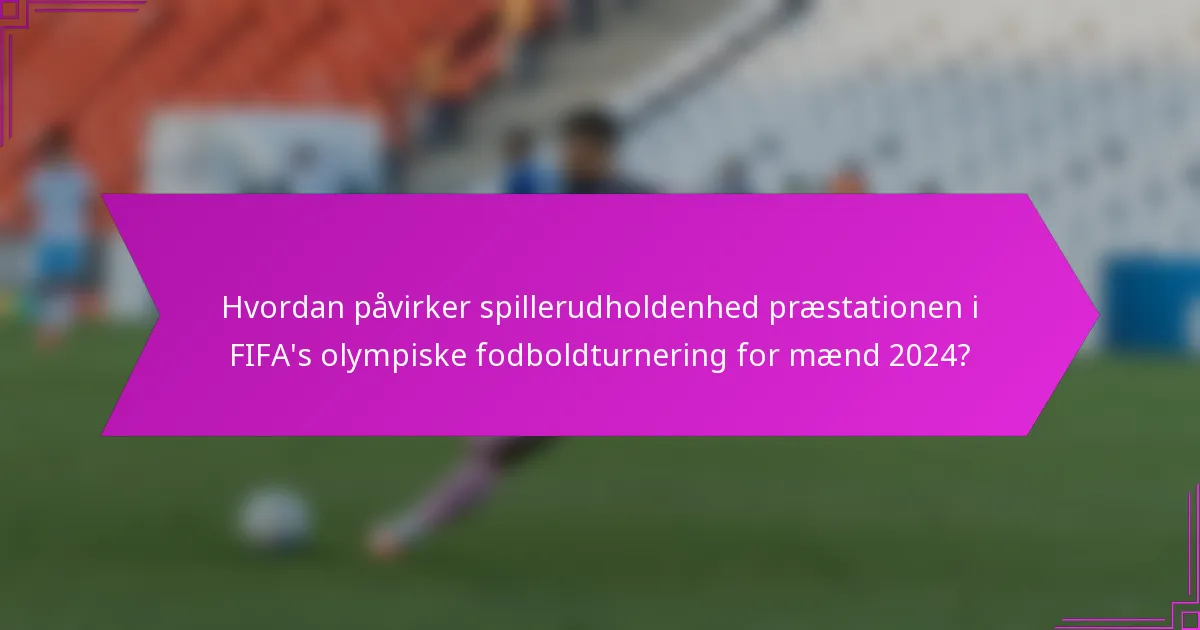 Hvordan påvirker spillerudholdenhed præstationen i FIFA's olympiske fodboldturnering for mænd 2024?