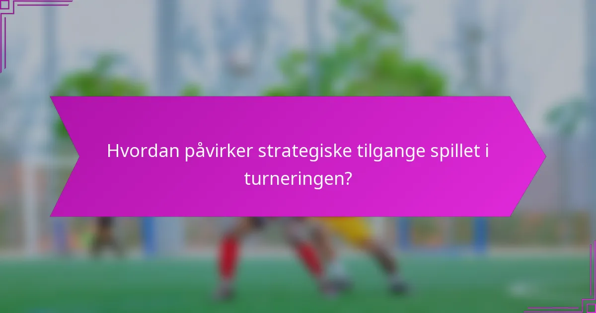 Hvordan påvirker strategiske tilgange spillet i turneringen?