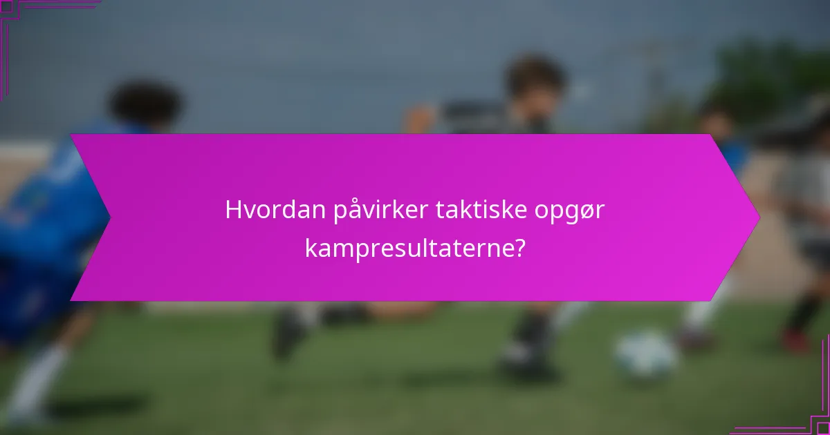 Hvordan påvirker taktiske opgør kampresultaterne?