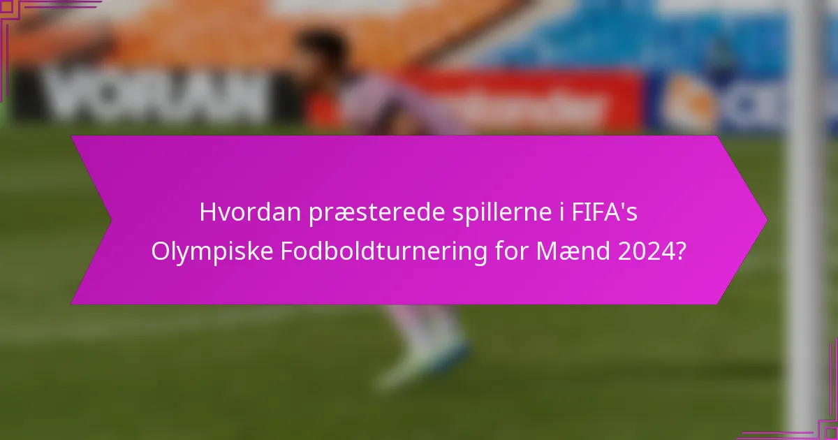 Hvordan præsterede spillerne i FIFA's Olympiske Fodboldturnering for Mænd 2024?