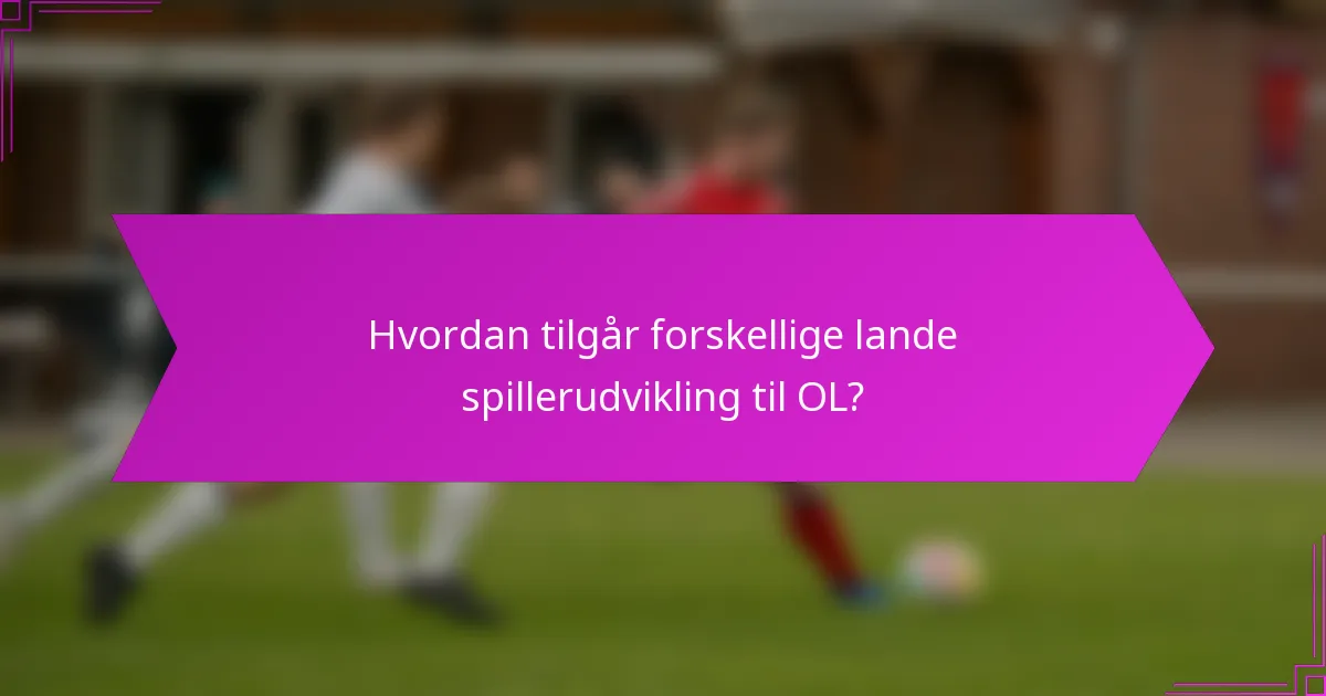 Hvordan tilgår forskellige lande spillerudvikling til OL?
