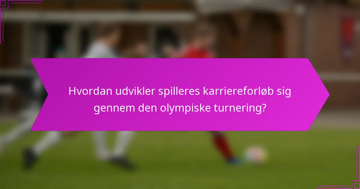 Hvordan udvikler spilleres karriereforløb sig gennem den olympiske turnering?